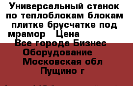 Универсальный станок по теплоблокам,блокам,плитке,брусчатке под мрамор › Цена ­ 450 000 - Все города Бизнес » Оборудование   . Московская обл.,Пущино г.